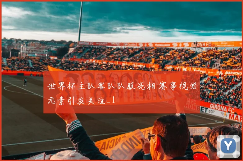 世界杯主队客队队服亮相 赛事视觉元素引发关注_1