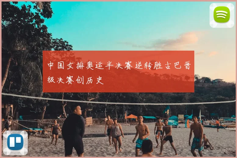 中国女排奥运半决赛逆转胜古巴晋级决赛创历史