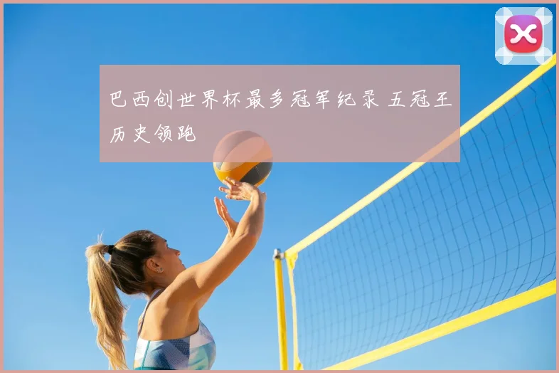 巴西创世界杯最多冠军纪录 五冠王历史领跑