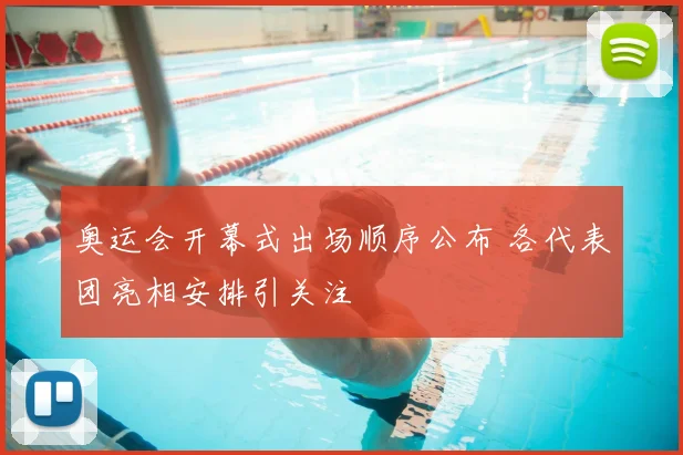 奥运会开幕式出场顺序公布 各代表团亮相安排引关注