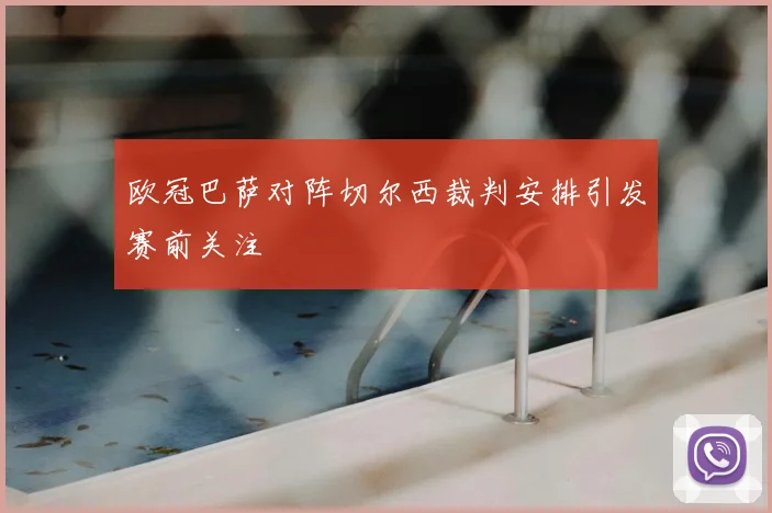 欧冠巴萨对阵切尔西裁判安排引发赛前关注