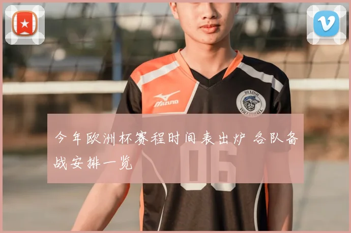 今年欧洲杯赛程时间表出炉 各队备战安排一览