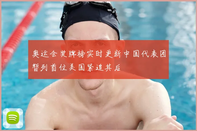 奥运会奖牌榜实时更新中国代表团暂列首位美国紧追其后