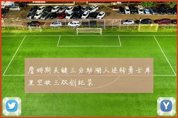 詹姆斯关键三分助湖人逆转勇士库里空砍三双创纪录
