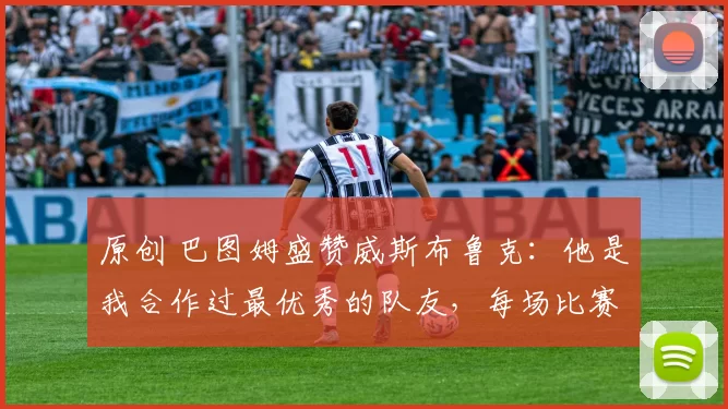 原创 巴图姆盛赞威斯布鲁克：他是我合作过最优秀的队友，每场比赛都倾尽全力